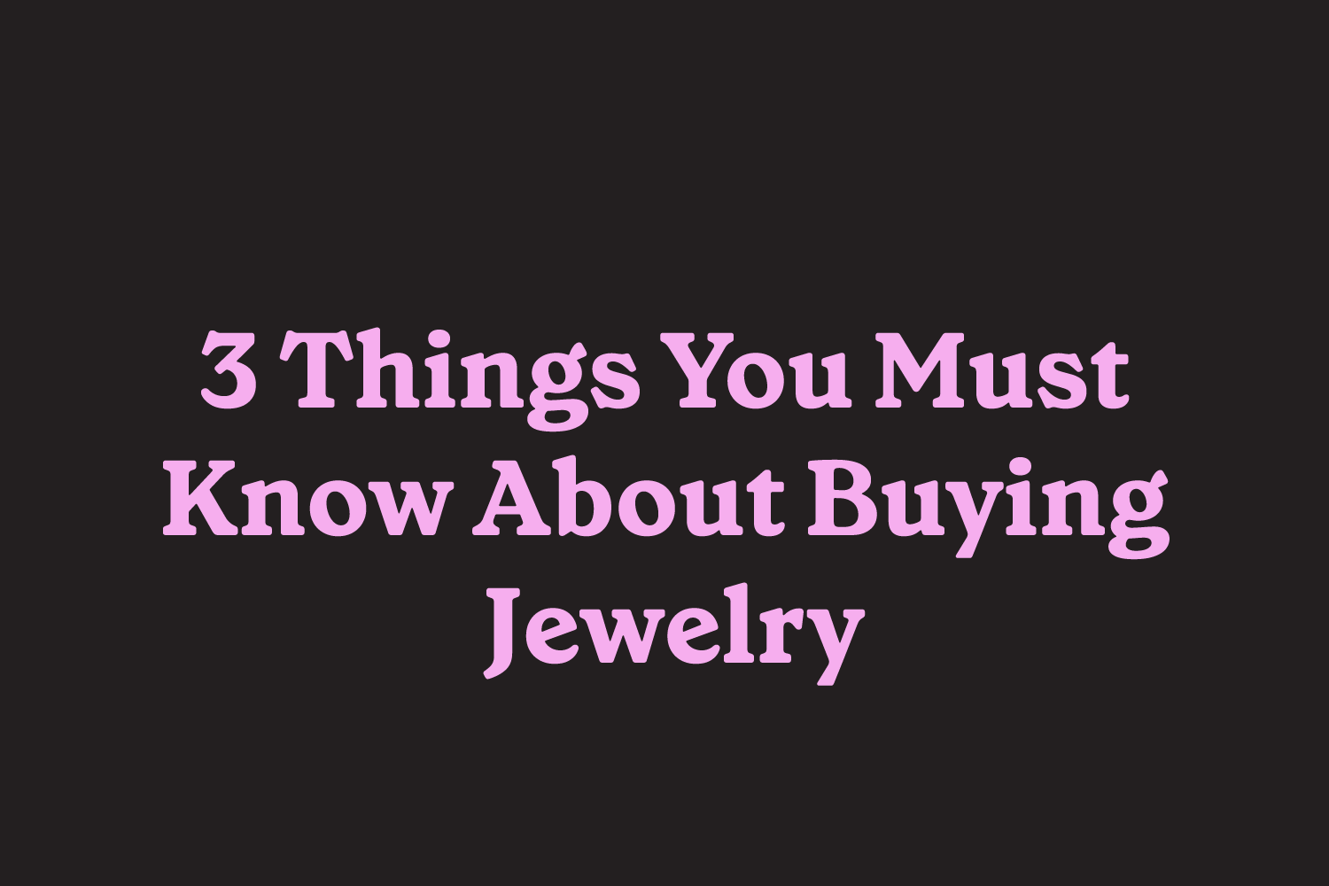 3 Things You Must Know: From a Jewelry Expert (Part 1)