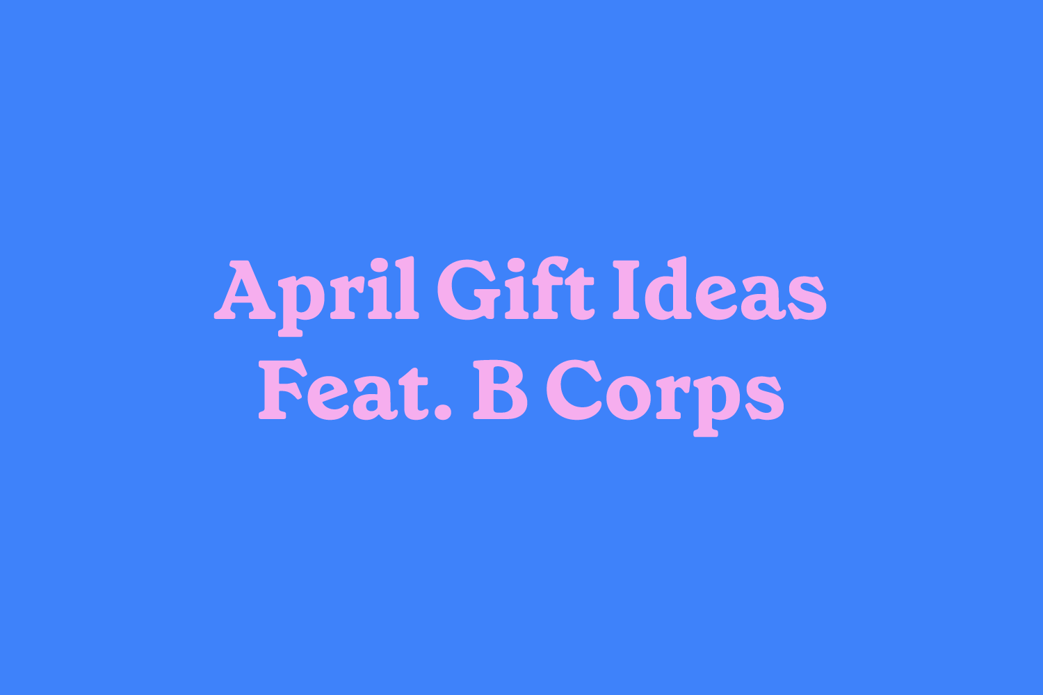 April 2024 Gift Guide Featuring B Corp Certified Brands