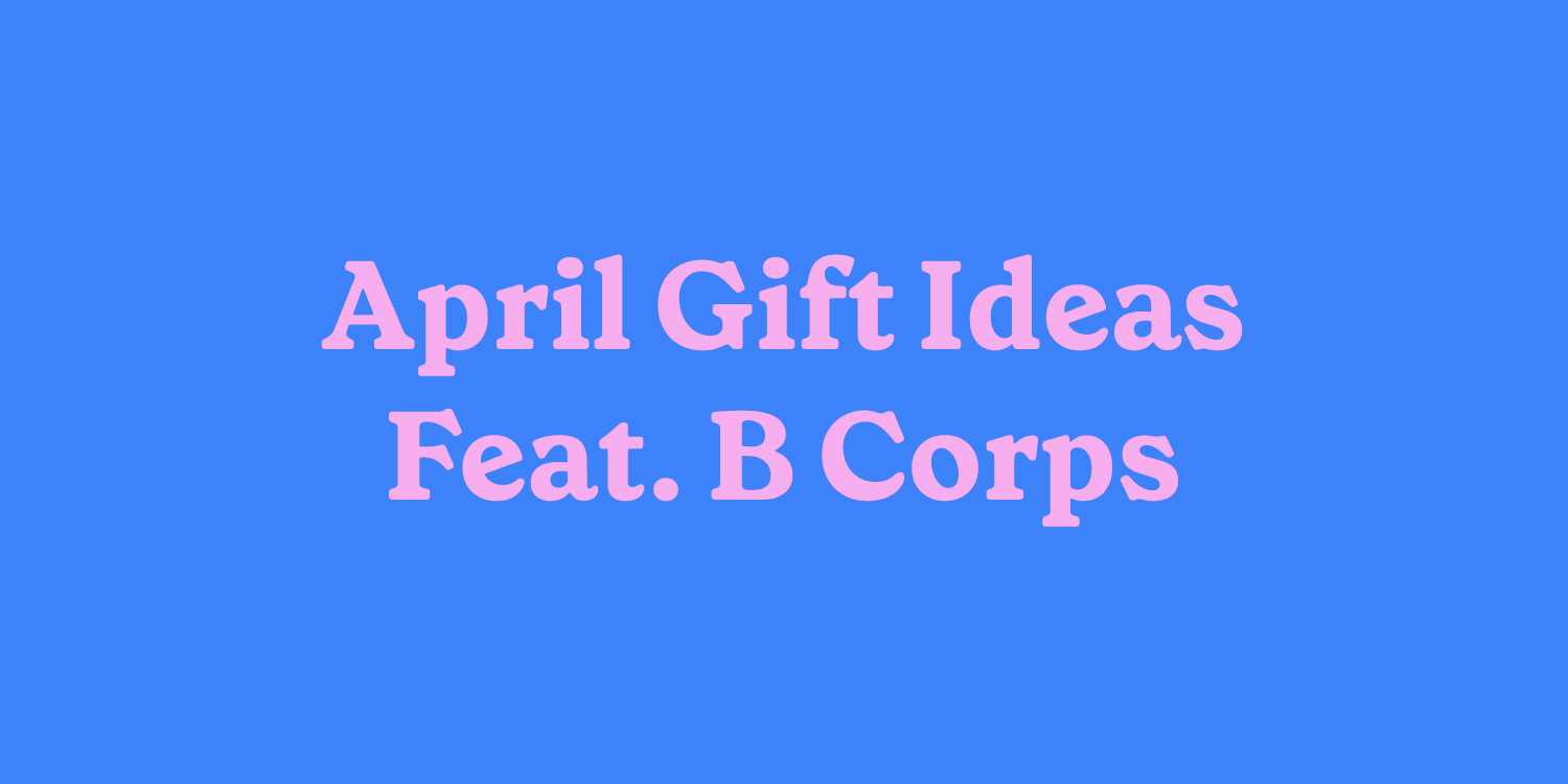 April 2024 Gift Guide Featuring B Corp Certified Brands