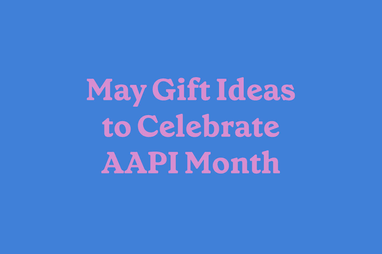 May 2024 Gift Guide to Celebrate AAPI Month